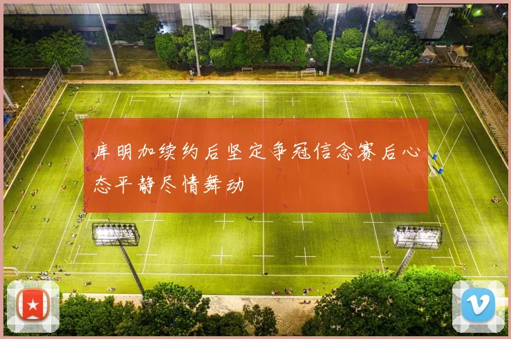 库明加续约后坚定争冠信念赛后心态平静尽情舞动
