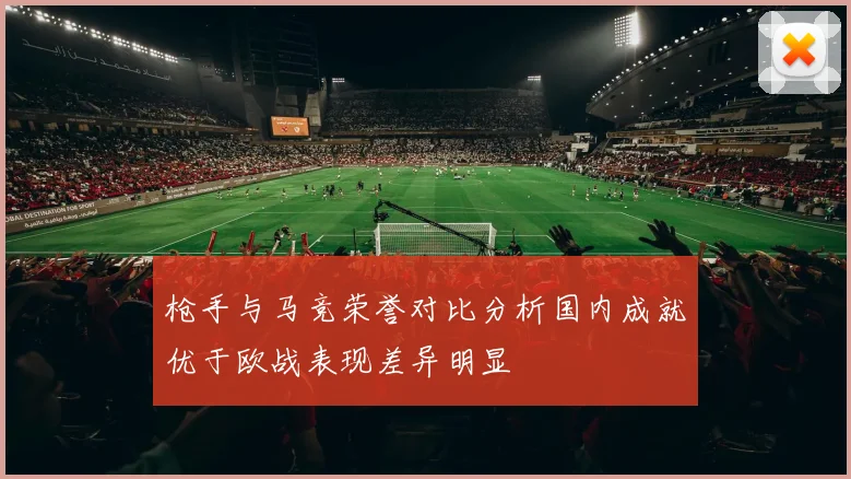 枪手与马竞荣誉对比分析国内成就优于欧战表现差异明显