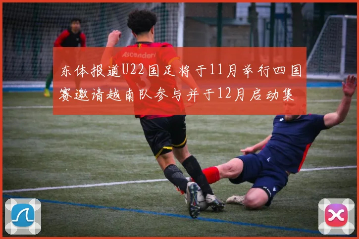 东体报道U22国足将于11月举行四国赛邀请越南队参与并于12月启动集训