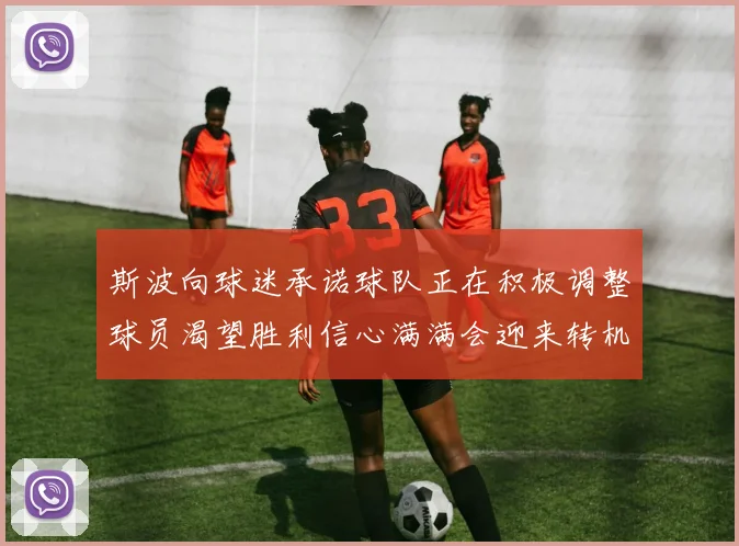 斯波向球迷承诺球队正在积极调整球员渴望胜利信心满满会迎来转机