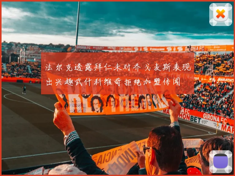 法尔克透露拜仁未对乔戈麦斯表现出兴趣武什科维奇拒绝加盟传闻