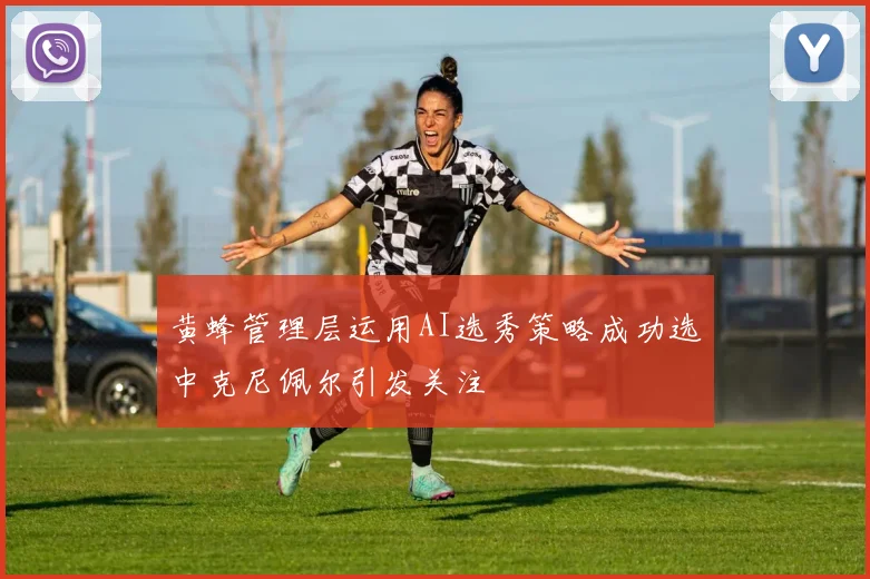 黄蜂管理层运用AI选秀策略成功选中克尼佩尔引发关注