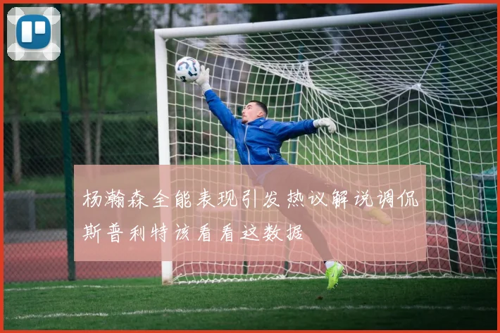杨瀚森全能表现引发热议解说调侃斯普利特该看看这数据