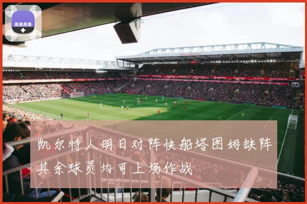 凯尔特人明日对阵快船塔图姆缺阵其余球员均可上场作战