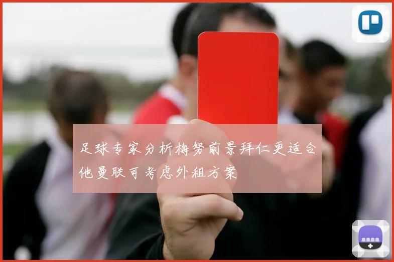 足球专家分析梅努前景拜仁更适合他曼联可考虑外租方案