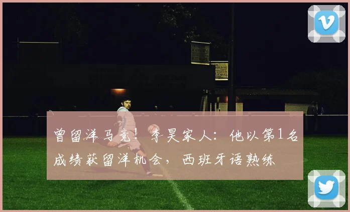 曾留洋马竞！李昊家人：他以第1名成绩获留洋机会，西班牙语熟练