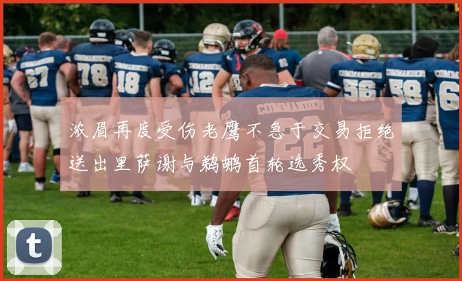 浓眉再度受伤老鹰不急于交易拒绝送出里萨谢与鹈鹕首轮选秀权
