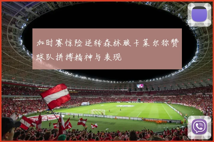 加时赛惊险逆转森林狼卡莱尔称赞球队拼搏精神与表现