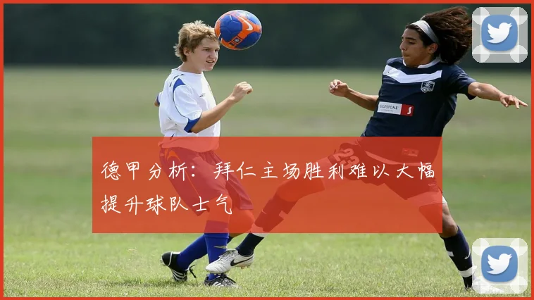 德甲分析：拜仁主场胜利难以大幅提升球队士气