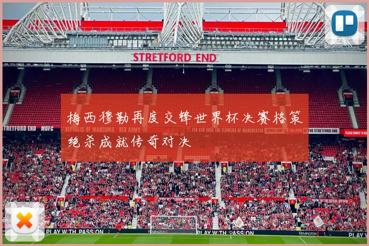 梅西穆勒再度交锋世界杯决赛格策绝杀成就传奇对决