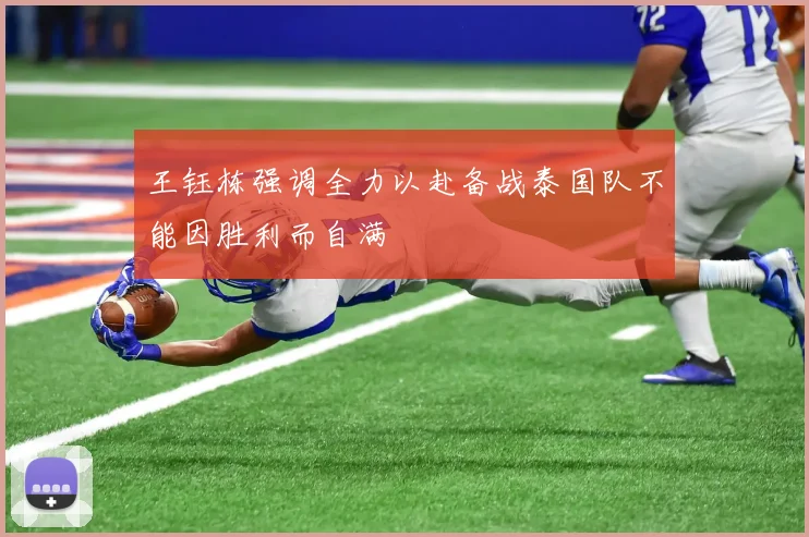 王钰栋强调全力以赴备战泰国队不能因胜利而自满