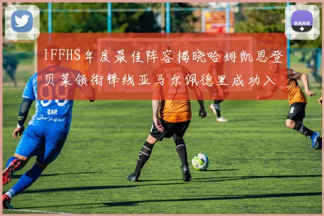 IFFHS年度最佳阵容揭晓哈姆凯恩登贝莱领衔锋线亚马尔佩德里成功入选