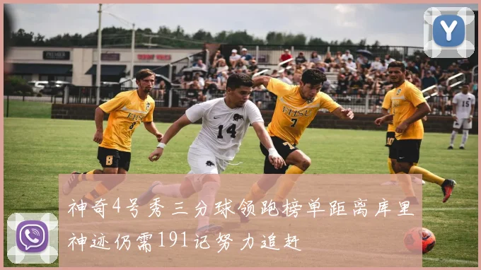 神奇4号秀三分球领跑榜单距离库里神迹仍需191记努力追赶