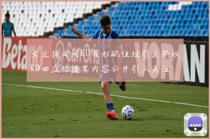 女主持询问KD洛杉矶住址引发热议KD回应称播客内容公开引人关注