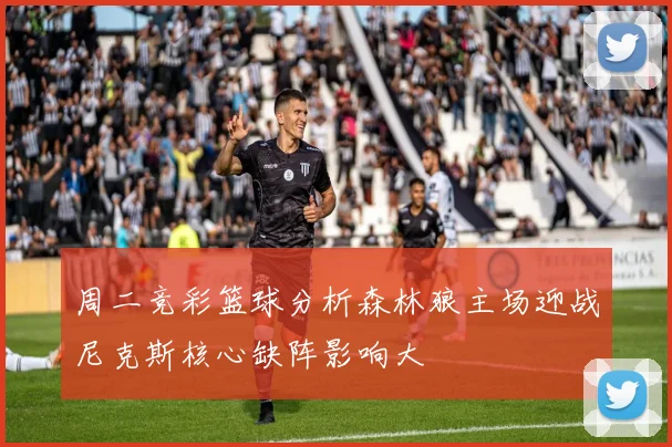 周二竞彩篮球分析森林狼主场迎战尼克斯核心缺阵影响大